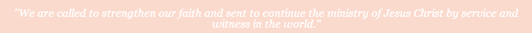  "We are called to strengthen our faith and sent to continue the ministry of Jesus Christ by service and witness in the world."